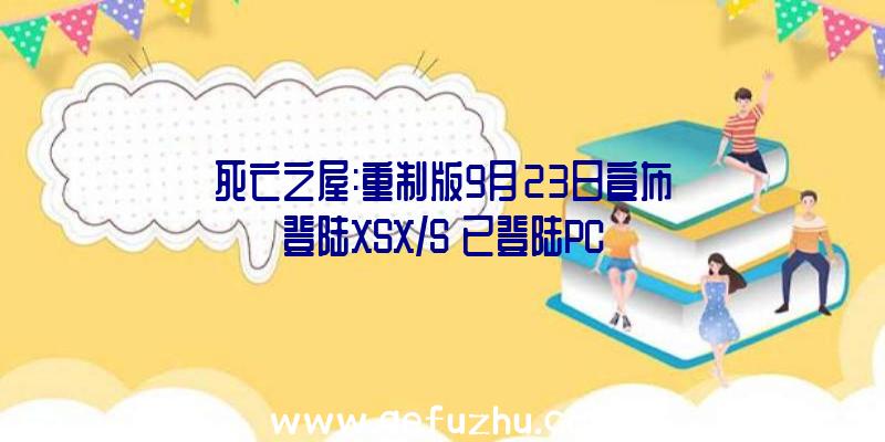 死亡之屋:重制版9月23日宣布登陆XSX/S